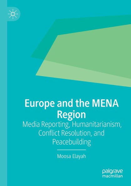 Europe And The Mena Region: Media Reporting, Humanitarianism, Conflict Resolution, And Peacebuilding - 9783030988371