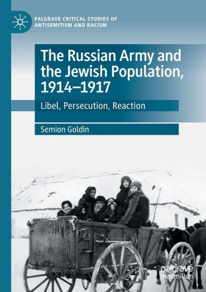 The Russian Army And The Jewish Population, 1914-1917: Libel, Persecution, Reaction (Palgrave Critical Studies Of Antisemitism And Racism)
