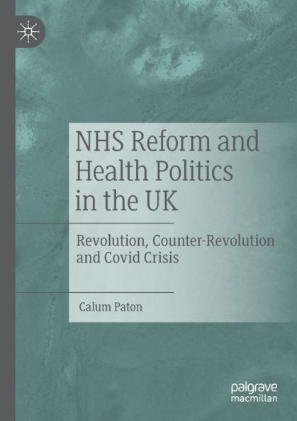 Nhs Reform And Health Politics In The Uk: Revolution, Counter-Revolution And Covid Crisis - 9783030998202