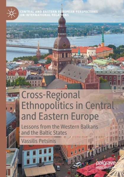 Cross-Regional Ethnopolitics In Central And Eastern Europe: Lessons From The Western Balkans And The Baltic States (Central And Eastern European Perspectives On International Relations) - 9783030999537