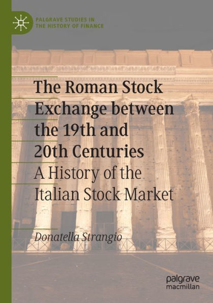 The Roman Stock Exchange Between The 19Th And 20Th Centuries: A History Of The Italian Stock Market (Palgrave Studies In The History Of Finance)