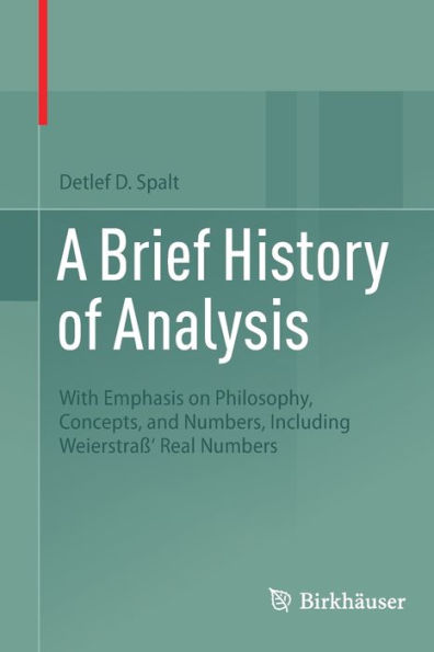 A Brief History Of Analysis: With Emphasis On Philosophy, Concepts, And Numbers, Including Weierstraß' Real Numbers - 9783031006524
