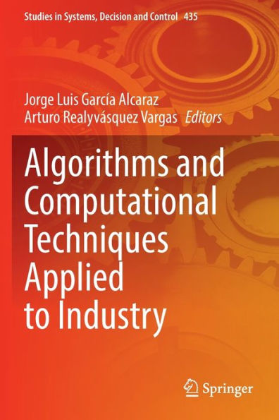 Algorithms And Computational Techniques Applied To Industry (Studies In Systems, Decision And Control, 435)