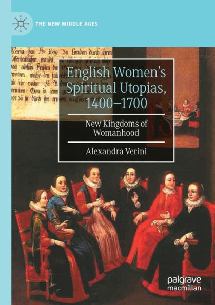 English Women'S Spiritual Utopias, 1400-1700: New Kingdoms Of Womanhood (The New Middle Ages)
