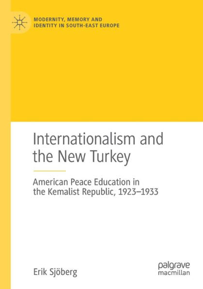 Internationalism And The New Turkey: American Peace Education In The Kemalist Republic, 1923-1933 (Modernity, Memory And Identity In South-East Europe) - 9783031009341