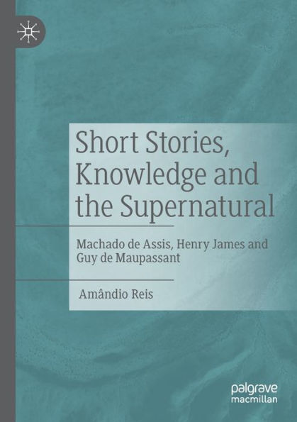 Short Stories, Knowledge And The Supernatural: Machado De Assis, Henry James And Guy De Maupassant - 9783031066832
