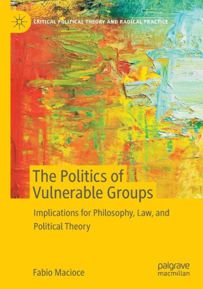 The Politics Of Vulnerable Groups: Implications For Philosophy, Law, And Political Theory (Critical Political Theory And Radical Practice) - 9783031075490