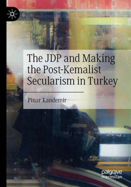 The Jdp And Making The Post-Kemalist Secularism In Turkey - 9783031076077