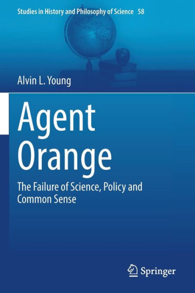 Agent Orange: The Failure Of Science, Policy And Common Sense (Studies In History And Philosophy Of Science, 58) - 9783031081897