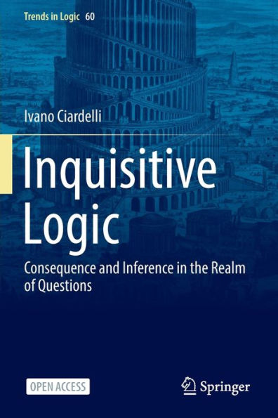 Inquisitive Logic: Consequence And Inference In The Realm Of Questions (Trends In Logic, 60)