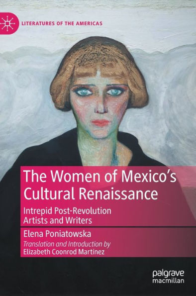 The Women Of Mexico's Cultural Renaissance: Intrepid Post-Revolution Artists And Writers (Literatures Of The Americas)