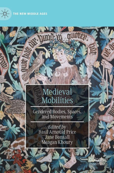 Medieval Mobilities: Gendered Bodies, Spaces, And Movements (The New Middle Ages)