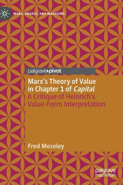 Marx'S Theory Of Value In Chapter 1 Of Capital: A Critique Of Heinrich'S Value-Form Interpretation (Marx, Engels, And Marxisms)