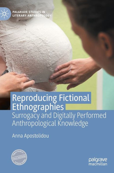 Reproducing Fictional Ethnographies: Surrogacy And Digitally Performed Anthropological Knowledge (Palgrave Studies In Literary Anthropology)