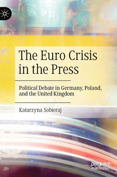 The Euro Crisis In The Press: Political Debate In Germany, Poland, And The United Kingdom
