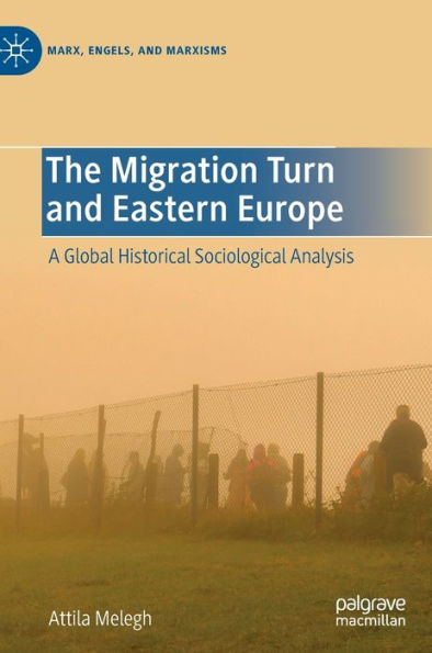 The Migration Turn And Eastern Europe: A Global Historical Sociological Analysis (Marx, Engels, And Marxisms)
