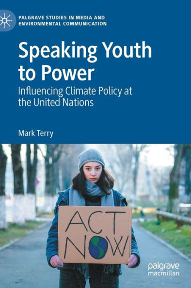 Speaking Youth To Power: Influencing Climate Policy At The United Nations (Palgrave Studies In Media And Environmental Communication)