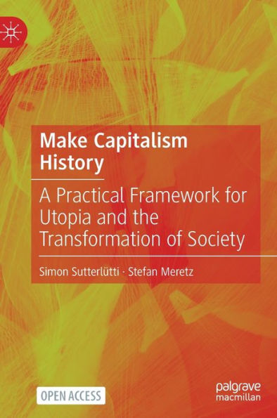 Make Capitalism History: A Practical Framework For Utopia And The Transformation Of Society