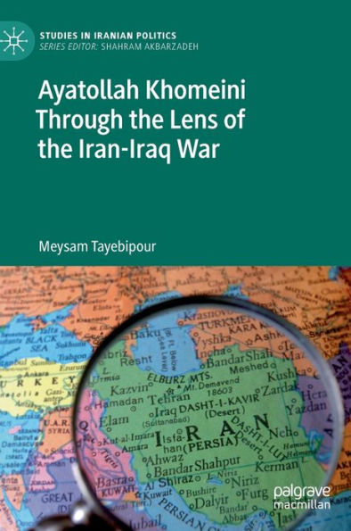 Ayatollah Khomeini Through The Lens Of The Iran-Iraq War (Studies In Iranian Politics)