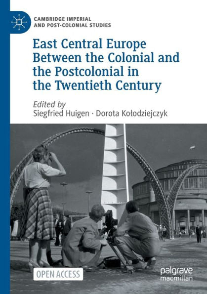 East Central Europe Between The Colonial And The Postcolonial In The Twentieth Century (Cambridge Imperial And Post-Colonial Studies)