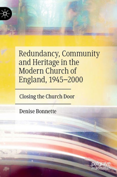Redundancy, Community And Heritage In The Modern Church Of England, 1945-2000: Closing The Church Door
