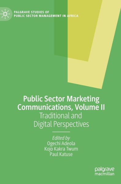 Public Sector Marketing Communications, Volume Ii: Traditional And Digital Perspectives (Palgrave Studies Of Public Sector Management In Africa)