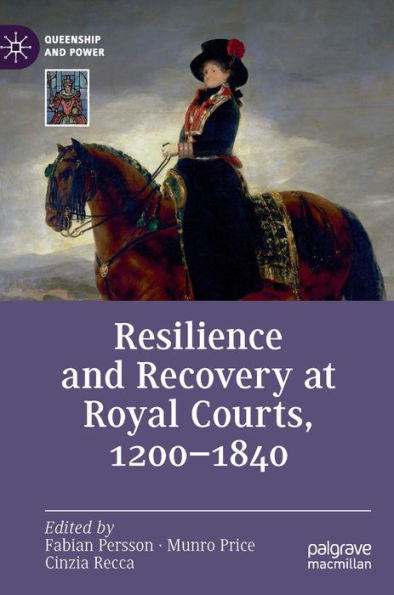 Resilience And Recovery At Royal Courts, 1200-1840 (Queenship And Power)