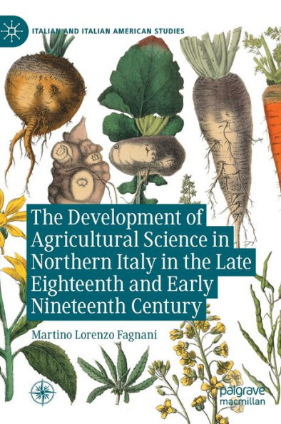 The Development Of Agricultural Science In Northern Italy In The Late Eighteenth And Early Nineteenth Century (Italian And Italian American Studies)