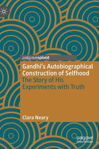 Gandhi'S Autobiographical Construction Of Selfhood: The Story Of His Experiments With Truth