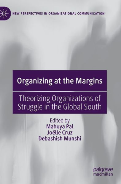 Organizing At The Margins: Theorizing Organizations Of Struggle In The Global South (New Perspectives In Organizational Communication)