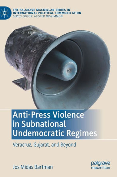 Anti-Press Violence In Subnational Undemocratic Regimes: Veracruz, Gujarat, And Beyond (The Palgrave Macmillan Series In International Political Communication)