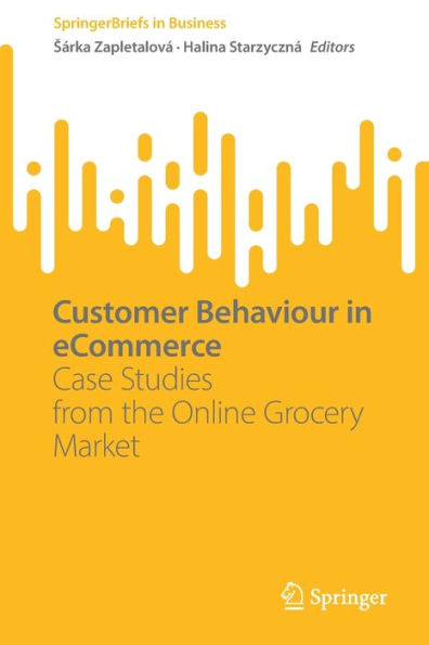 Customer Behaviour In Ecommerce: Case Studies From The Online Grocery Market (Springerbriefs In Business)