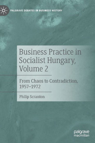 Business Practice In Socialist Hungary, Volume 2: From Chaos To Contradiction, 1957-1972 (Palgrave Debates In Business History)