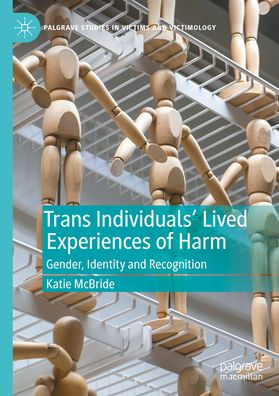Trans Individuals Lived Experiences Of Harm: Gender, Identity And Recognition (Palgrave Studies In Victims And Victimology)