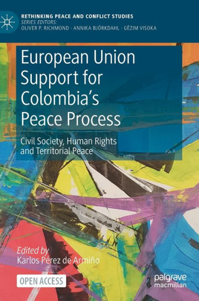 European Union Support For Colombia's Peace Process: Civil Society, Human Rights And Territorial Peace (Rethinking Peace And Conflict Studies) - 9783031247965