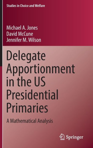 Delegate Apportionment In The Us Presidential Primaries: A Mathematical Analysis (Studies In Choice And Welfare)