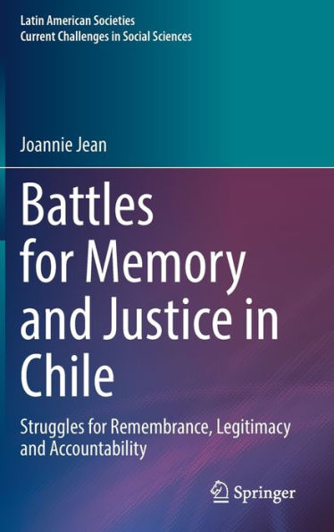Battles For Memory And Justice In Chile: Struggles For Remembrance, Legitimacy And Accountability (Latin American Societies)