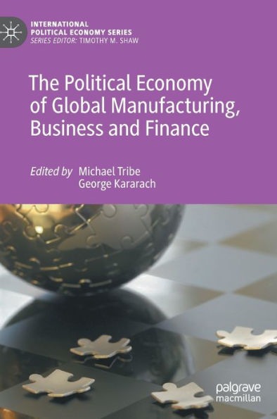 The Political Economy Of Global Manufacturing, Business And Finance (International Political Economy Series)