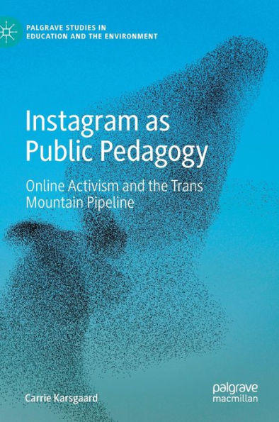 Instagram As Public Pedagogy: Online Activism And The Trans Mountain Pipeline (Palgrave Studies In Education And The Environment)