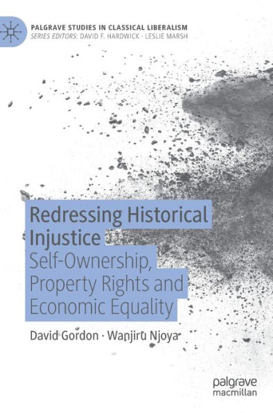 Redressing Historical Injustice: Self-Ownership, Property Rights And Economic Equality (Palgrave Studies In Classical Liberalism)