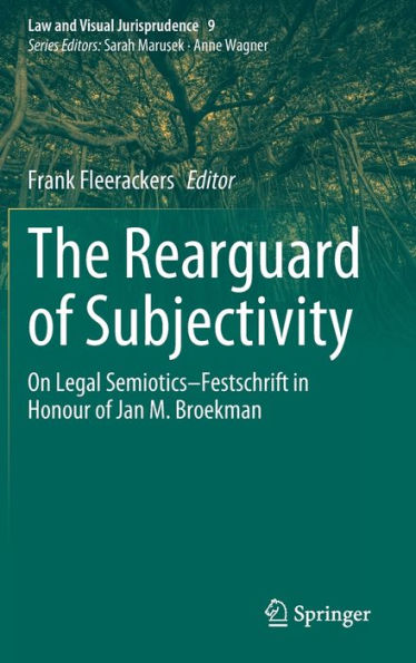 The Rearguard Of Subjectivity: On Legal Semiotics - Festschrift In Honour Of Jan M. Broekman (Law And Visual Jurisprudence, 9)
