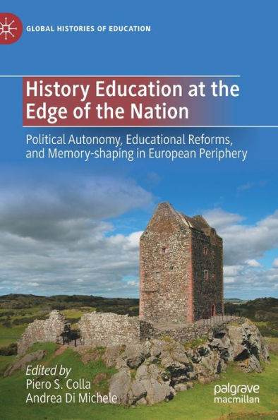History Education At The Edge Of The Nation: Political Autonomy, Educational Reforms, And Memory-Shaping In European Periphery (Global Histories Of Education)