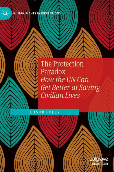 The Protection Paradox: How The Un Can Get Better At Saving Civilian Lives (Human Rights Interventions)
