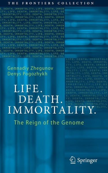 Life. Death. Immortality.: The Reign Of The Genome (The Frontiers Collection)