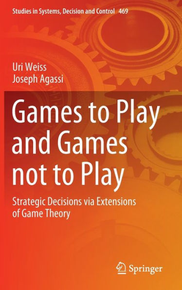 Games To Play And Games Not To Play: Strategic Decisions Via Extensions Of Game Theory (Studies In Systems, Decision And Control, 469)