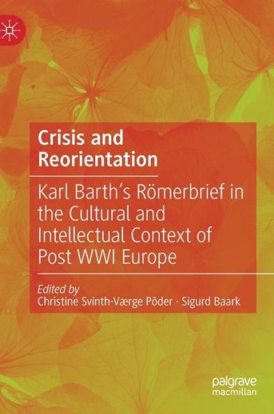 Crisis And Reorientation: Karl Barth'S Römerbrief In The Cultural And Intellectual Context Of Post Wwi Europe
