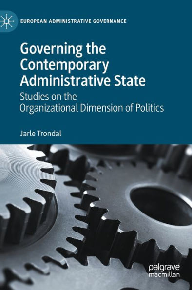 Governing The Contemporary Administrative State: Studies On The Organizational Dimension Of Politics (European Administrative Governance)