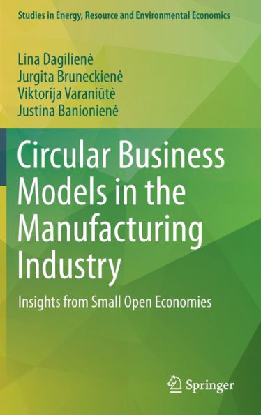 Circular Business Models In The Manufacturing Industry: Insights From Small Open Economies (Studies In Energy, Resource And Environmental Economics)