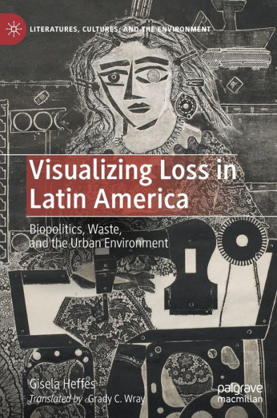 Visualizing Loss In Latin America: Biopolitics, Waste, And The Urban Environment (Literatures, Cultures, And The Environment)