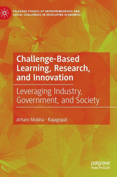 Challenge-Based Learning, Research, And Innovation: Leveraging Industry, Government, And Society (Palgrave Studies Of Entrepreneurship And Social Challenges In Developing Economies)
